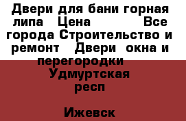 Двери для бани горная липа › Цена ­ 5 000 - Все города Строительство и ремонт » Двери, окна и перегородки   . Удмуртская респ.,Ижевск г.